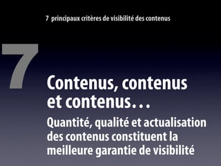 7 principaux critères de visibilité des contenus




7   Contenus, contenus
    et contenus…
    Quantité, qualité et actualisation
    des contenus constituent la
    meilleure garantie de visibilité
 