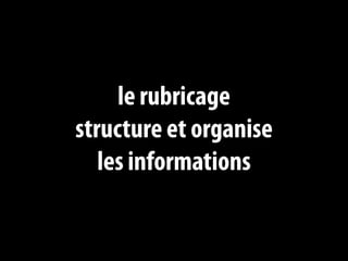 le rubricage
structure et organise
   les informations
 