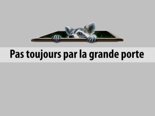 Pas toujours par la grande porte
 