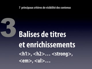 7 principaux critères de visibilité des contenus




3   Balises de titres
    et enrichissements
    <h1>, <h2>… <strong>,
    <em>, <ul>…
 