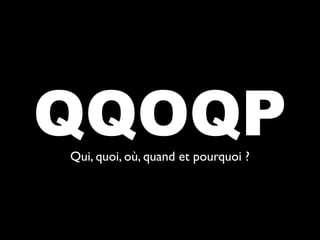 QQOQP
Qui, quoi, où, quand et pourquoi ?
 