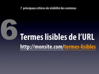 7 principaux critères de visibilité des contenus




6   Termes lisibles de l’URL
    http://monsite.com/termes-lisibles
 
