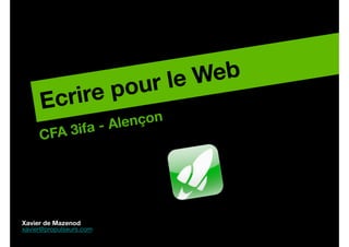 le Web!
           re p           our
      Ecri
             a - Ale nçon!
     C FA 3if




Xavier de Mazenod!
xavier@propulseurs.com!
 