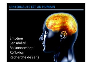L’INTERNAUTE EST UN HUMAIN




Émotion
Sensibilité
Raisonnement
Réflexion
Recherche de sens
 