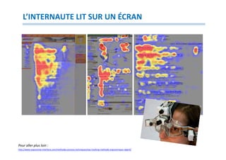 L’INTERNAUTE LIT SUR UN ÉCRAN




Pour aller plus loin :
http://www.ergonomie-interface.com/methodes-process-techniques/eye-tracking-methode-ergonomique-regard/
 