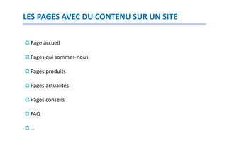 LES PAGES AVEC DU CONTENU SUR UN SITE

 Page accueil

 Pages qui sommes-nous

 Pages produits

 Pages actualités

 Pages conseils

 FAQ

 …
 