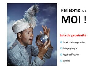 Parlez-moi de

MOI !
Lois de proximité
 Proximité temporelle

 Géographique

 Psychoaffective

 Sociale
 