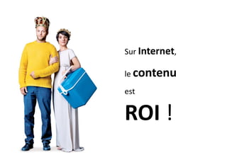 Sur Internet,

le contenu

est


ROI !
 