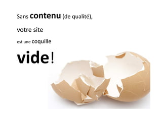Sans contenu (de qualité),

votre site
est une coquille



vide!
 