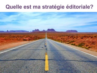 Quelle est ma stratégie éditoriale?
 