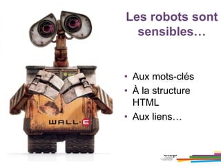 Les robots sont
sensibles…
• Aux mots-clés
• À la structure
HTML
• Aux liens…
 