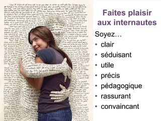 Faites plaisir
aux internautes
Soyez…
• clair
• séduisant
• utile
• précis
• pédagogique
• rassurant
• convaincant
 