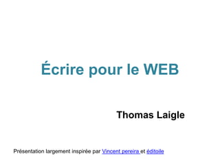 Écrire pour le WEB
Thomas Laigle
Présentation largement inspirée par Vincent pereira et éditoile
 