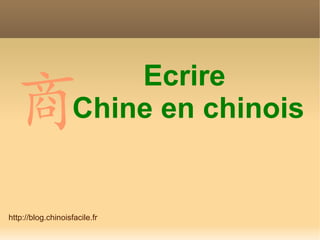 Ecrire
 商                  Chine en chinois


http://blog.chinoisfacile.fr
 