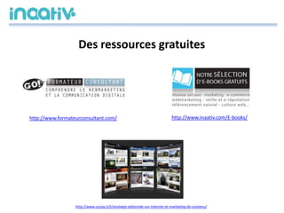 Des ressources gratuites
http://www.formateurconsultant.com/ http://www.inaativ.com/E-books/
http://www.scoop.it/t/strateg...