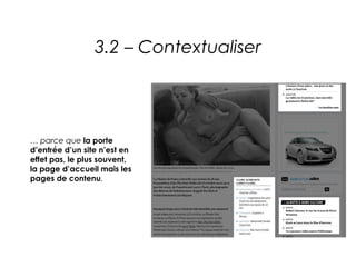 3.2 – Contextualiser




… parce que la porte
d’entrée d’un site n’est en
effet pas, le plus souvent,
la page d’accueil mais les
pages de contenu.
 