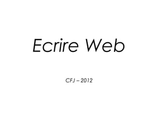 Ecrire Web
   CFJ – 2012
 