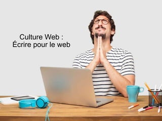 Culture Web :
Écrire pour le web
 