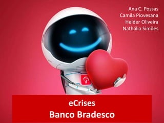 eCrises
Banco Bradesco
Ana C. Possas
Camila Piovesana
Helder Oliveira
Nathália Simões
 