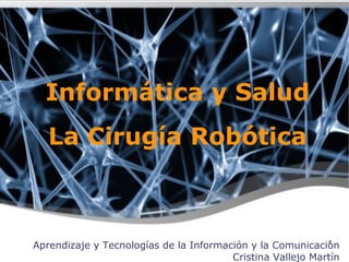 Informática y Salud La Cirugía Robótica Aprendizaje y Tecnologías de la Información y la Comunicación Cristina Vallejo Martín 