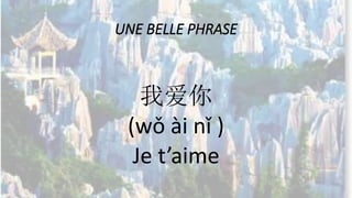 UNE BELLE PHRASE
我爱你
(wǒ ài nǐ )
Je t’aime
 
