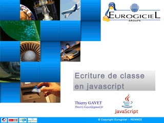 Ecriture de classe
en javascript
Thierry GAYET - Thierry.Gayet@gmail.fr
© opyright Eurogiciel – RENNES
 