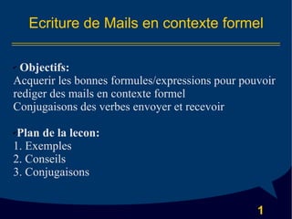 Ecriture de Mails en contexte formel <ul><li>Objectifs: </li></ul><ul><li>Acquerir les bonnes formules/expressions pour po...