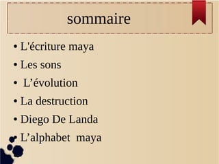 sommaire
●

L'écriture maya

●

Les sons

●

L’évolution

●

La destruction

●

Diego De Landa

●

L’alphabet maya

●

 