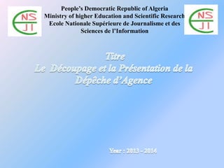 People’s Democratic Republic of Algeria
Ministry of higher Education and Scientific Research
Ecole Nationale Supérieure de Journalisme et des
Sciences de l’Information
 