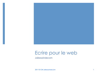 Ecrire pour le web
Jaibesoindecom




201110 CW Jaibesoindecom   1
 