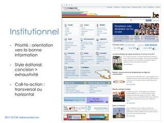 20



   Institutionnel
   -  Priorité : orientation
      vers la bonne
      information

   -  Style éditorial:
      concision >
      exhaustivité

   -  Call-to-action :
      transversal ou
      horizontal




201110 CW Jaibesoindecom
 