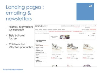 Landing pages :              28

   emailing &
   newsletters
   -  Priorité : informations
      sur le produit

   -  Style éditorial:
      factuel

   -  Call-to-action :
      sélection pour achat




201110 CW Jaibesoindecom
 
