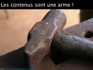 Les contenus sont une arme !
Source : http://www.ﬂickr.com/photos/m2w2/191545978
 