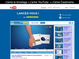 J’aime le bricolage = j’aime YouTube = J’aime Castorama
 