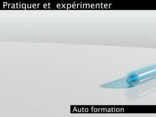 Pratiquer et  expérimenter
Auto formation
 