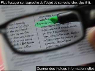 Plus l’usager se rapproche de l’objet de sa recherche, plus il lit.
Donner des indices informationnelleshttps://www.ﬂickr.com/photos/toolstop/4546017269
 