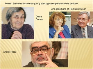 Autres écrivains dissidents qui s’y sont opposés pendant cette période:

                                             Ana Blandiana et Romulus Rusan


                              Doina
                              Cornea




Andrei Pleşu
 