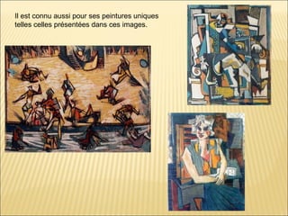Il est connu aussi pour ses peintures uniques
telles celles présentées dans ces images.
 