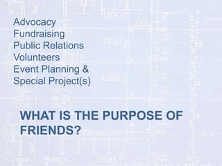 Advocacy
Fundraising
Public Relations
Volunteers
Event Planning &
Special Project(s)

WHAT IS THE PURPOSE OF
FRIENDS?

 