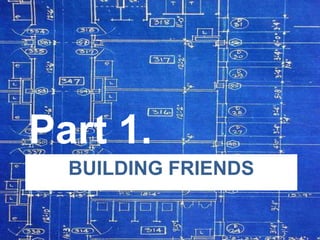 Part 1.
BUILDING FRIENDS

 