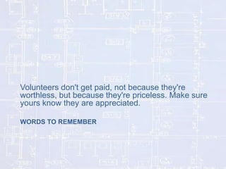 Volunteers don't get paid, not because they're
worthless, but because they're priceless. Make sure
yours know they are appreciated.
WORDS TO REMEMBER

 