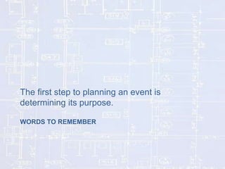 The first step to planning an event is
determining its purpose.
WORDS TO REMEMBER

 