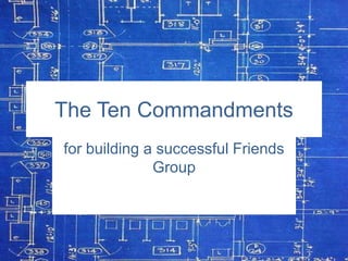The Ten Commandments
for building a successful Friends
Group

 