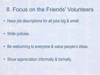 8. Focus on the Friends’ Volunteers
• Have job descriptions for all jobs big & small.
• Write policies.
• Be welcoming to everyone & value people’s ideas.

• Show appreciation informally & formally.

 