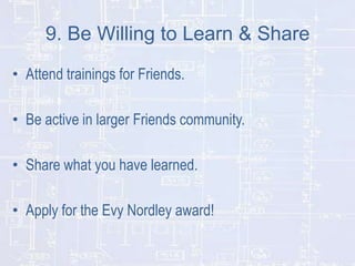 9. Be Willing to Learn & Share
• Attend trainings for Friends.
• Be active in larger Friends community.
• Share what you have learned.

• Apply for the Evy Nordley award!

 