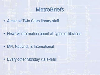 MetroBriefs
• Aimed at Twin Cities library staff
• News & information about all types of libraries
• MN, National, & International

• Every other Monday via e-mail

 