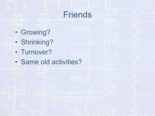 Friends
•
•
•
•

Growing?
Shrinking?
Turnover?
Same old activities?

 