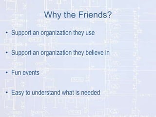 Why the Friends?
• Support an organization they use
• Support an organization they believe in
• Fun events

• Easy to understand what is needed

 