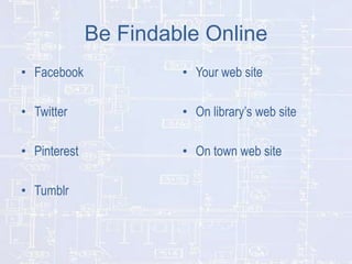 Be Findable Online
• Facebook

• Your web site

• Twitter

• On library’s web site

• Pinterest

• On town web site

• Tumblr

 