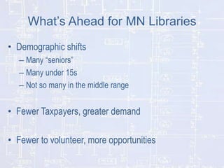 What’s Ahead for MN Libraries
• Demographic shifts
– Many “seniors”
– Many under 15s
– Not so many in the middle range

• ...